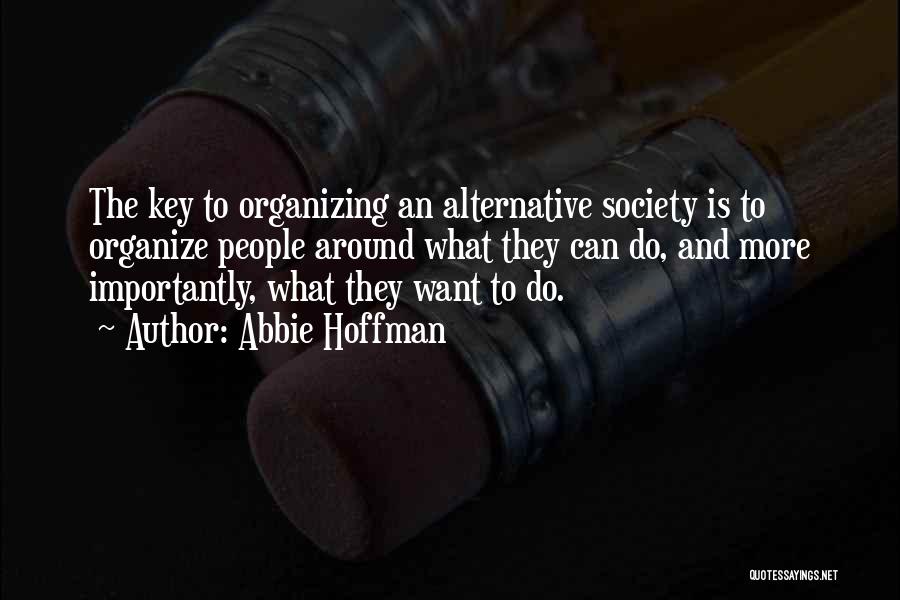 Abbie Hoffman Quotes: The Key To Organizing An Alternative Society Is To Organize People Around What They Can Do, And More Importantly, What