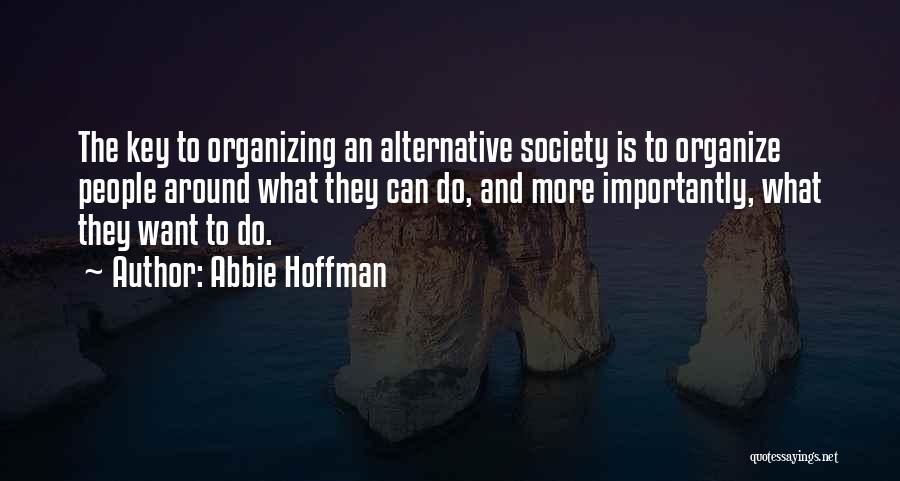 Abbie Hoffman Quotes: The Key To Organizing An Alternative Society Is To Organize People Around What They Can Do, And More Importantly, What