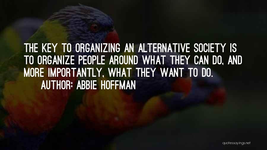 Abbie Hoffman Quotes: The Key To Organizing An Alternative Society Is To Organize People Around What They Can Do, And More Importantly, What