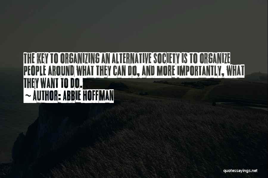 Abbie Hoffman Quotes: The Key To Organizing An Alternative Society Is To Organize People Around What They Can Do, And More Importantly, What