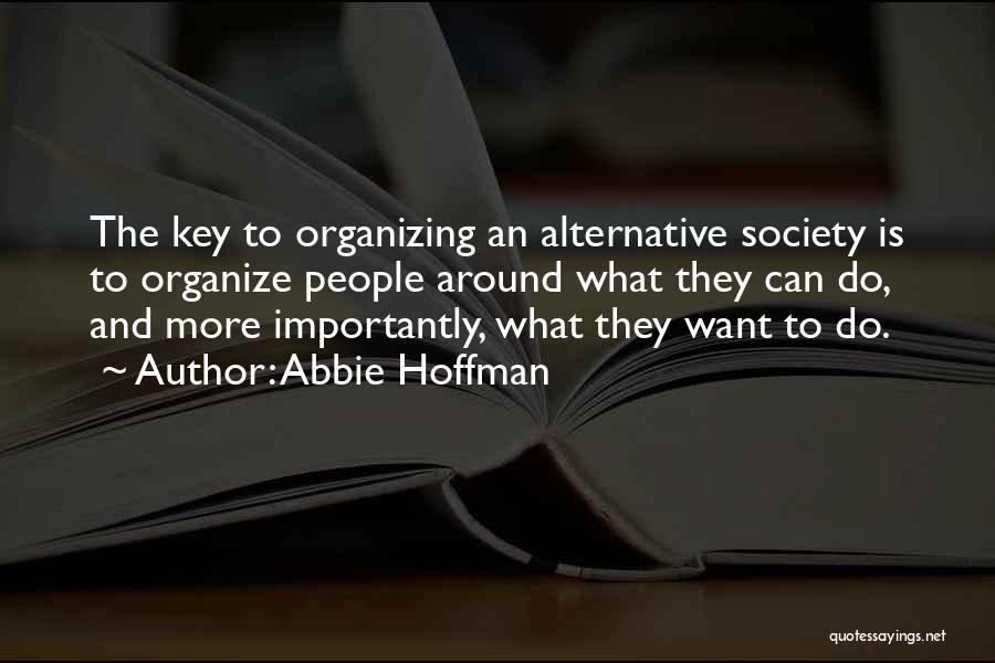 Abbie Hoffman Quotes: The Key To Organizing An Alternative Society Is To Organize People Around What They Can Do, And More Importantly, What