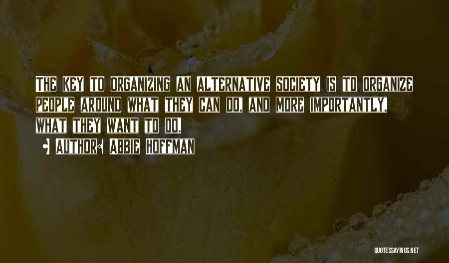 Abbie Hoffman Quotes: The Key To Organizing An Alternative Society Is To Organize People Around What They Can Do, And More Importantly, What