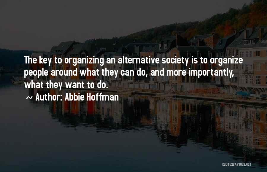 Abbie Hoffman Quotes: The Key To Organizing An Alternative Society Is To Organize People Around What They Can Do, And More Importantly, What