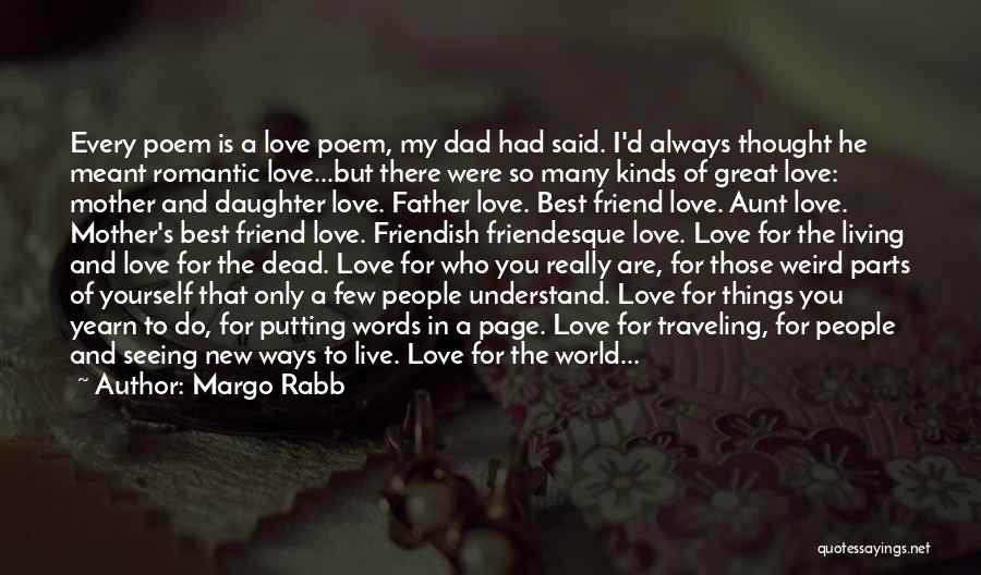 Margo Rabb Quotes: Every Poem Is A Love Poem, My Dad Had Said. I'd Always Thought He Meant Romantic Love...but There Were So