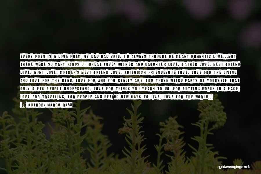 Margo Rabb Quotes: Every Poem Is A Love Poem, My Dad Had Said. I'd Always Thought He Meant Romantic Love...but There Were So