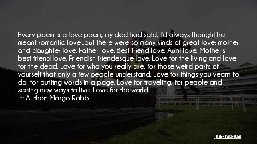 Margo Rabb Quotes: Every Poem Is A Love Poem, My Dad Had Said. I'd Always Thought He Meant Romantic Love...but There Were So