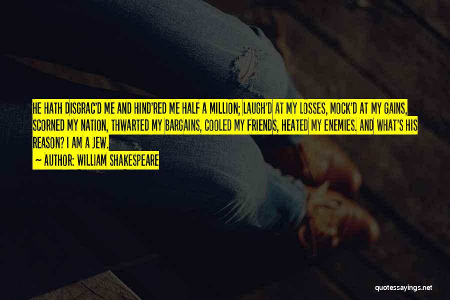 William Shakespeare Quotes: He Hath Disgrac'd Me And Hind'red Me Half A Million; Laugh'd At My Losses, Mock'd At My Gains, Scorned My