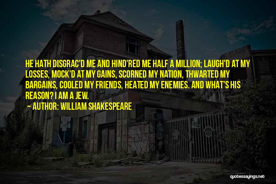 William Shakespeare Quotes: He Hath Disgrac'd Me And Hind'red Me Half A Million; Laugh'd At My Losses, Mock'd At My Gains, Scorned My