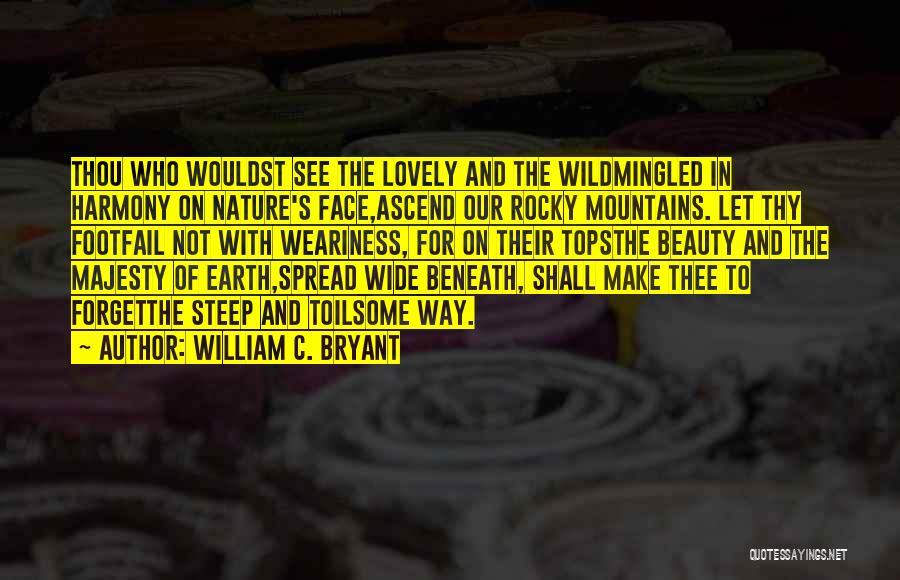 William C. Bryant Quotes: Thou Who Wouldst See The Lovely And The Wildmingled In Harmony On Nature's Face,ascend Our Rocky Mountains. Let Thy Footfail