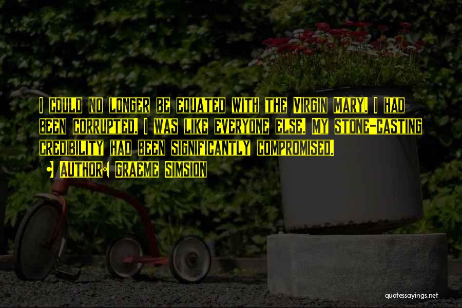 Graeme Simsion Quotes: I Could No Longer Be Equated With The Virgin Mary. I Had Been Corrupted. I Was Like Everyone Else. My