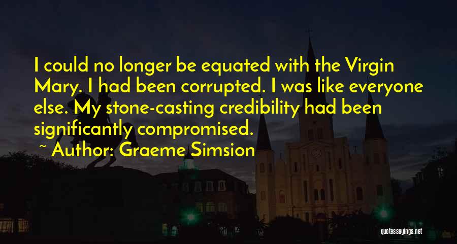 Graeme Simsion Quotes: I Could No Longer Be Equated With The Virgin Mary. I Had Been Corrupted. I Was Like Everyone Else. My