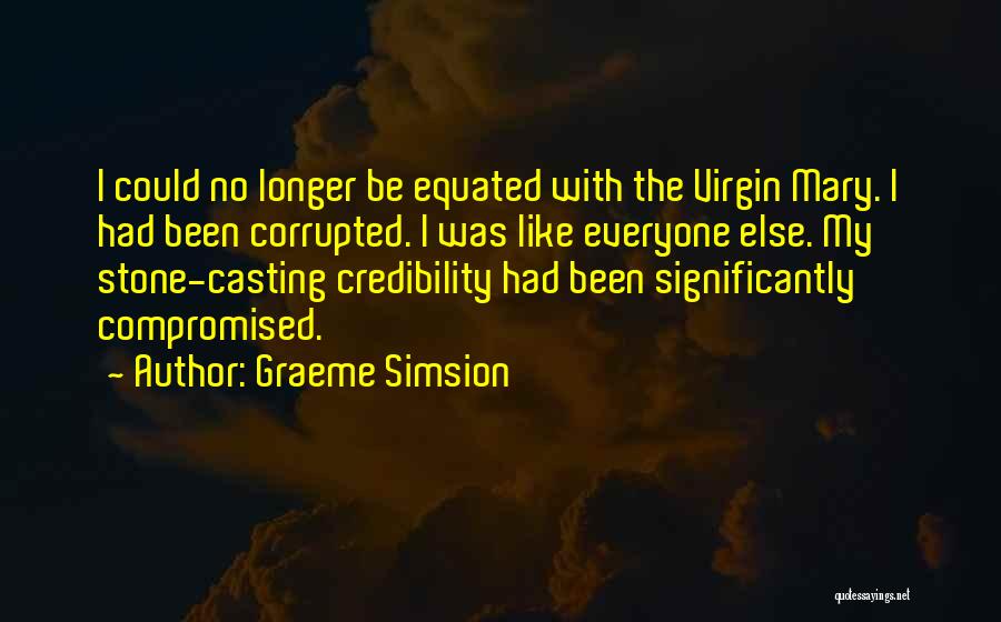 Graeme Simsion Quotes: I Could No Longer Be Equated With The Virgin Mary. I Had Been Corrupted. I Was Like Everyone Else. My