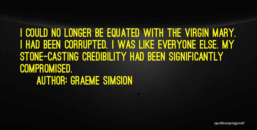 Graeme Simsion Quotes: I Could No Longer Be Equated With The Virgin Mary. I Had Been Corrupted. I Was Like Everyone Else. My