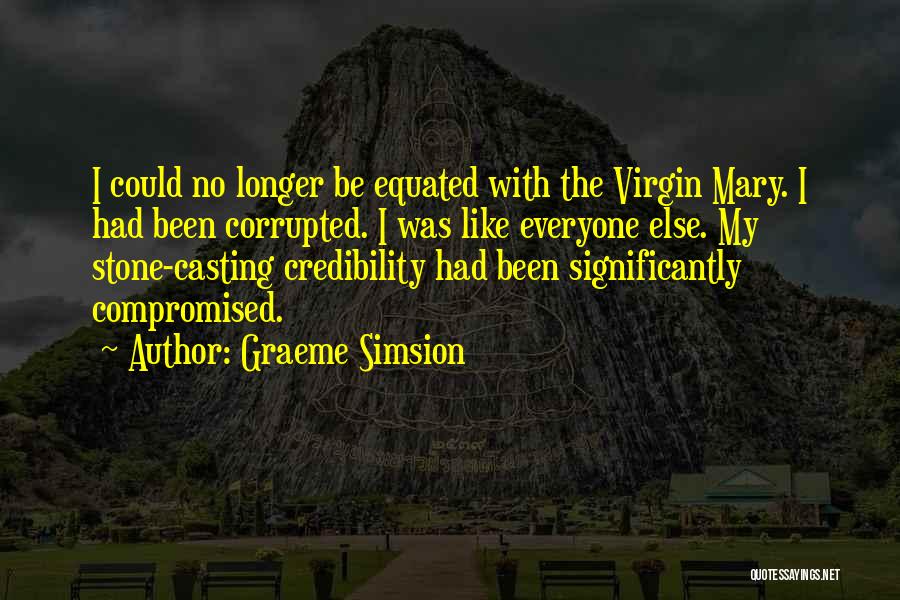 Graeme Simsion Quotes: I Could No Longer Be Equated With The Virgin Mary. I Had Been Corrupted. I Was Like Everyone Else. My