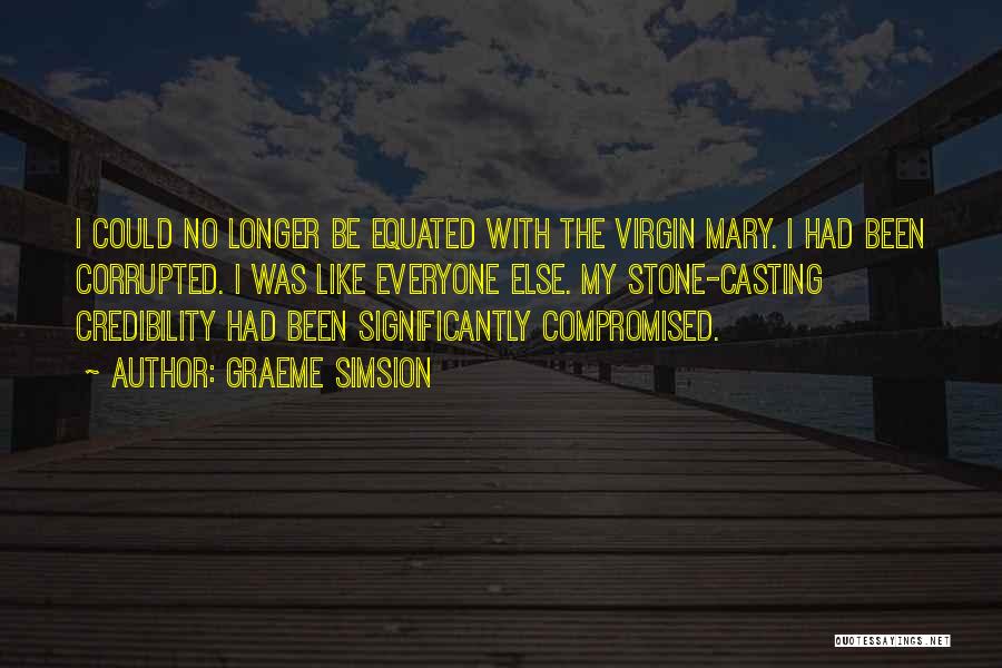 Graeme Simsion Quotes: I Could No Longer Be Equated With The Virgin Mary. I Had Been Corrupted. I Was Like Everyone Else. My