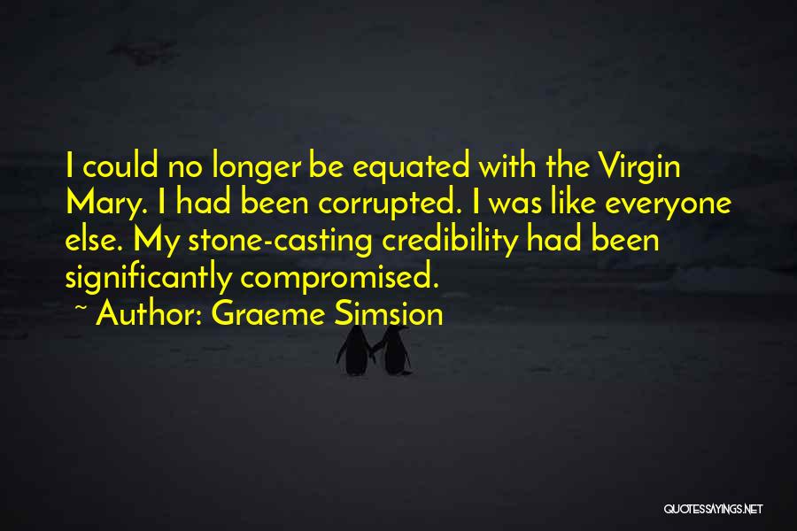 Graeme Simsion Quotes: I Could No Longer Be Equated With The Virgin Mary. I Had Been Corrupted. I Was Like Everyone Else. My