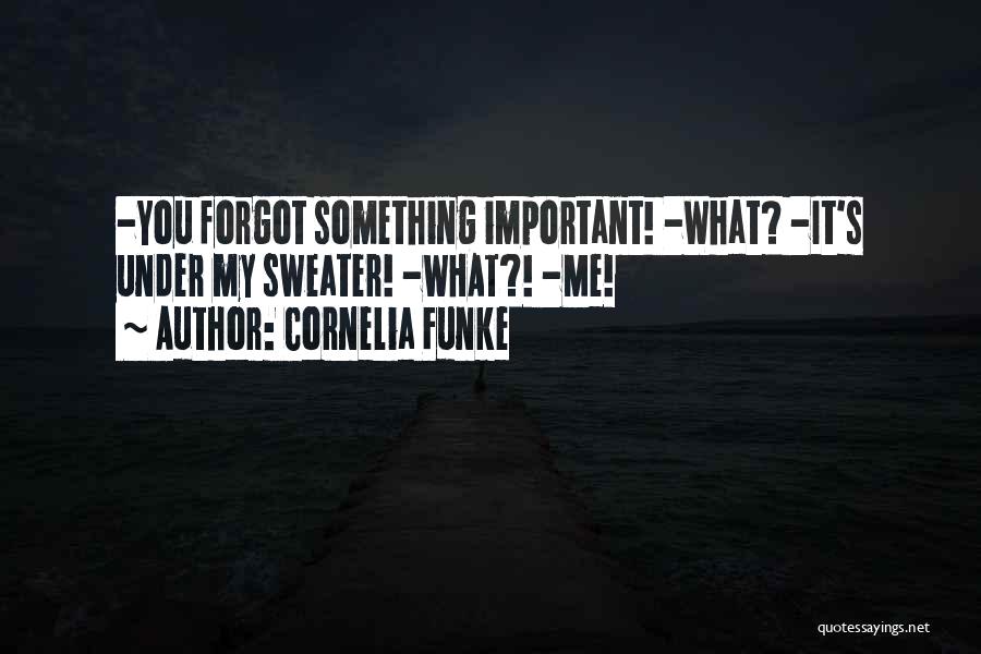 Cornelia Funke Quotes: -you Forgot Something Important! -what? -it's Under My Sweater! -what?! -me!