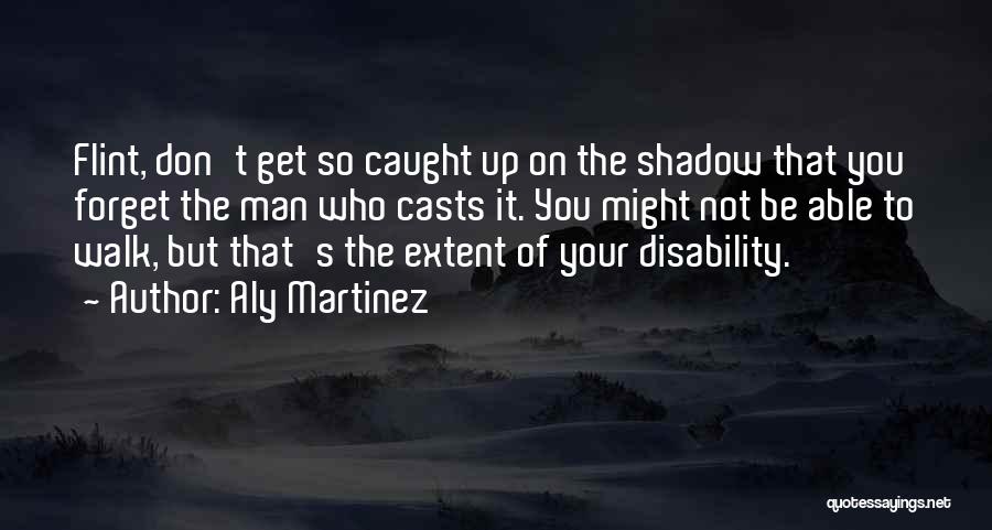 Aly Martinez Quotes: Flint, Don't Get So Caught Up On The Shadow That You Forget The Man Who Casts It. You Might Not