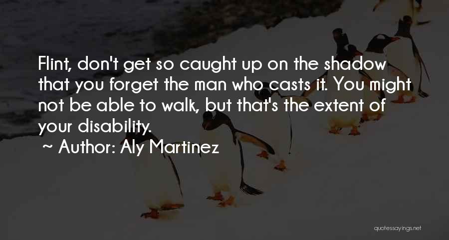 Aly Martinez Quotes: Flint, Don't Get So Caught Up On The Shadow That You Forget The Man Who Casts It. You Might Not