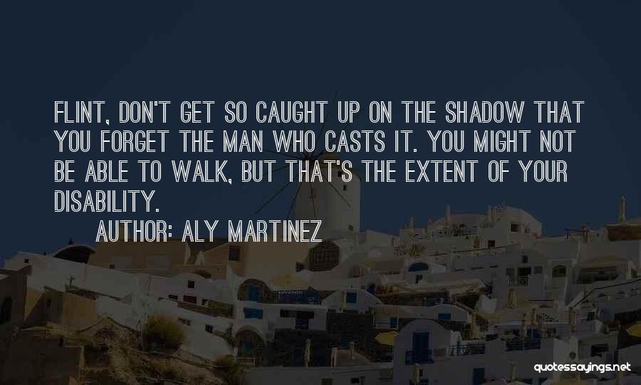 Aly Martinez Quotes: Flint, Don't Get So Caught Up On The Shadow That You Forget The Man Who Casts It. You Might Not