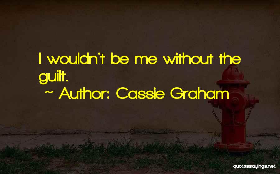 Cassie Graham Quotes: I Wouldn't Be Me Without The Guilt.