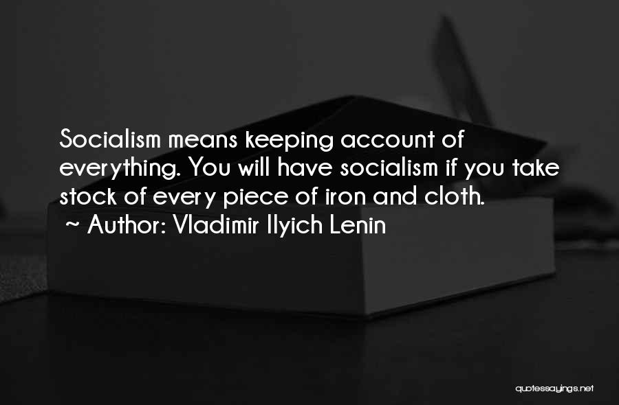 Vladimir Ilyich Lenin Quotes: Socialism Means Keeping Account Of Everything. You Will Have Socialism If You Take Stock Of Every Piece Of Iron And