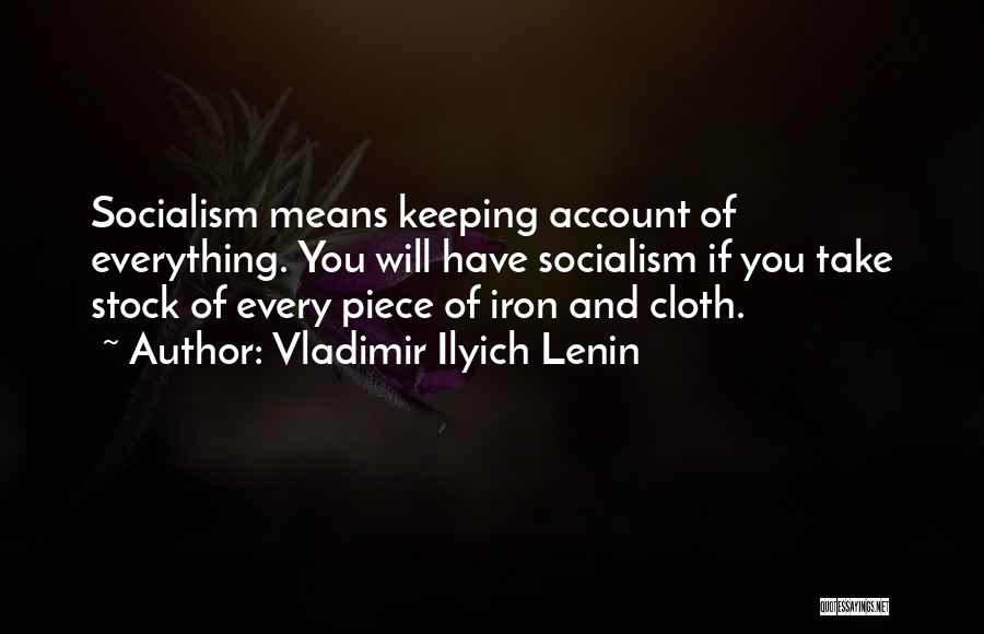 Vladimir Ilyich Lenin Quotes: Socialism Means Keeping Account Of Everything. You Will Have Socialism If You Take Stock Of Every Piece Of Iron And