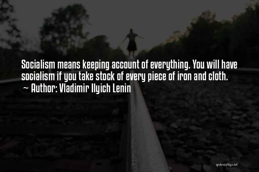 Vladimir Ilyich Lenin Quotes: Socialism Means Keeping Account Of Everything. You Will Have Socialism If You Take Stock Of Every Piece Of Iron And