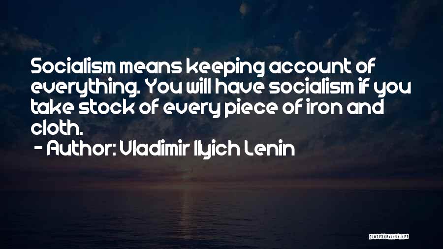 Vladimir Ilyich Lenin Quotes: Socialism Means Keeping Account Of Everything. You Will Have Socialism If You Take Stock Of Every Piece Of Iron And