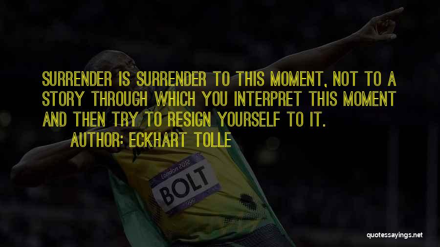 Eckhart Tolle Quotes: Surrender Is Surrender To This Moment, Not To A Story Through Which You Interpret This Moment And Then Try To
