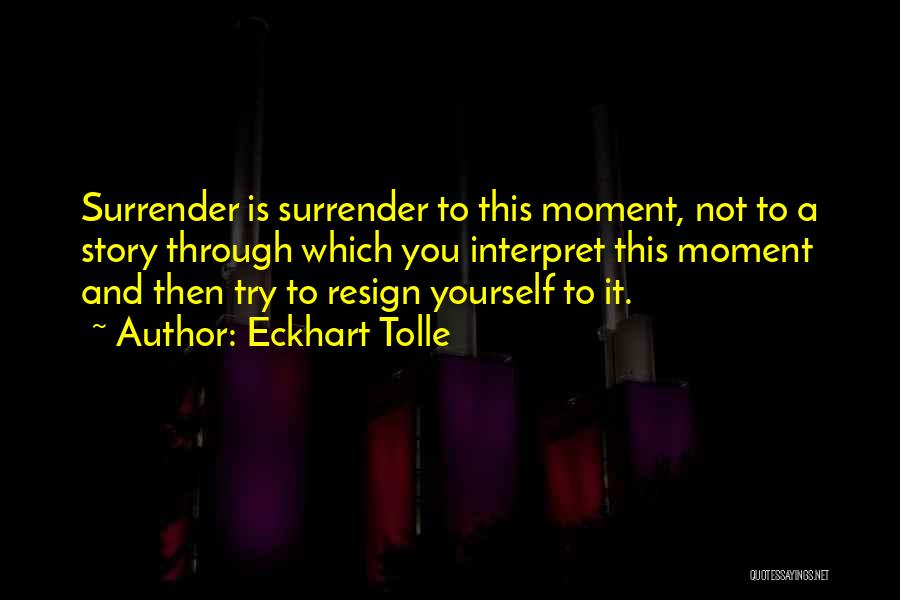 Eckhart Tolle Quotes: Surrender Is Surrender To This Moment, Not To A Story Through Which You Interpret This Moment And Then Try To