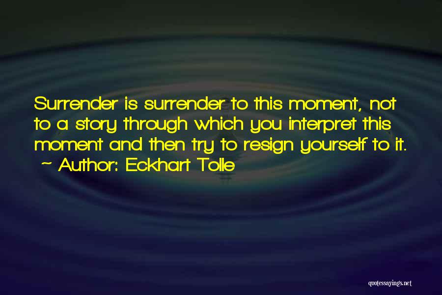 Eckhart Tolle Quotes: Surrender Is Surrender To This Moment, Not To A Story Through Which You Interpret This Moment And Then Try To