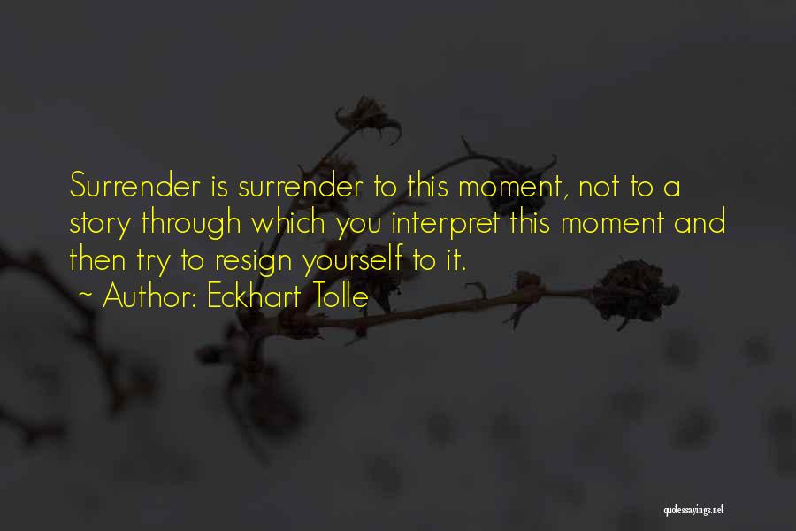 Eckhart Tolle Quotes: Surrender Is Surrender To This Moment, Not To A Story Through Which You Interpret This Moment And Then Try To