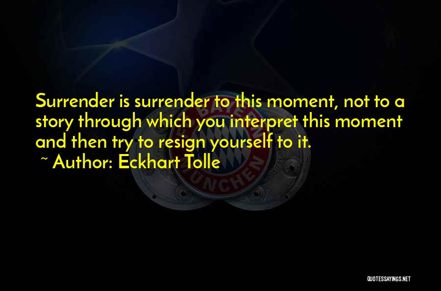 Eckhart Tolle Quotes: Surrender Is Surrender To This Moment, Not To A Story Through Which You Interpret This Moment And Then Try To