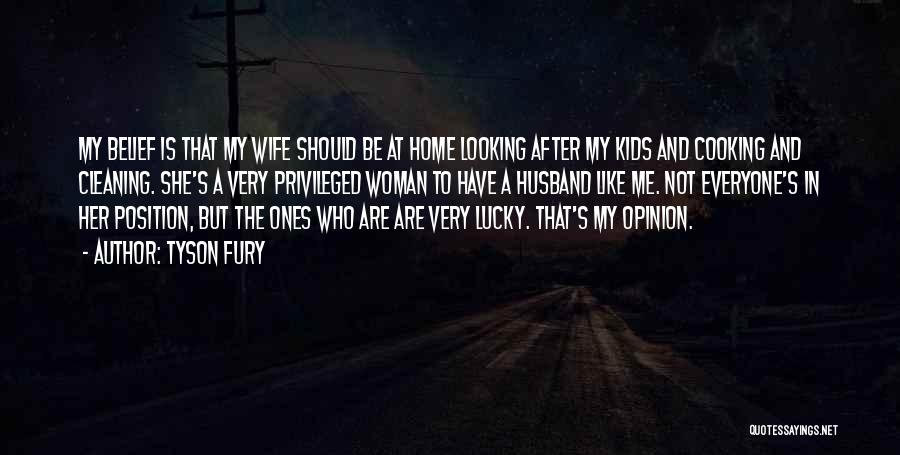 Tyson Fury Quotes: My Belief Is That My Wife Should Be At Home Looking After My Kids And Cooking And Cleaning. She's A