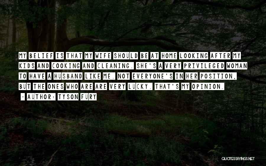 Tyson Fury Quotes: My Belief Is That My Wife Should Be At Home Looking After My Kids And Cooking And Cleaning. She's A