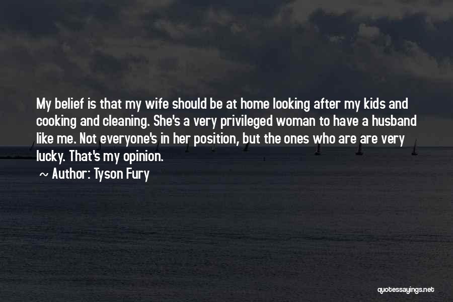 Tyson Fury Quotes: My Belief Is That My Wife Should Be At Home Looking After My Kids And Cooking And Cleaning. She's A