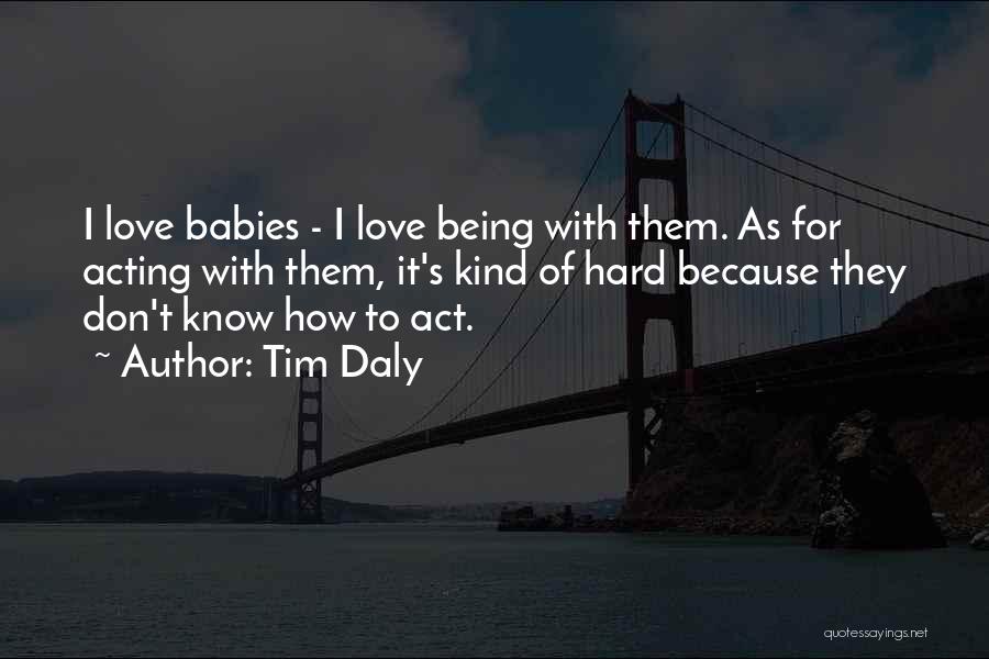 Tim Daly Quotes: I Love Babies - I Love Being With Them. As For Acting With Them, It's Kind Of Hard Because They
