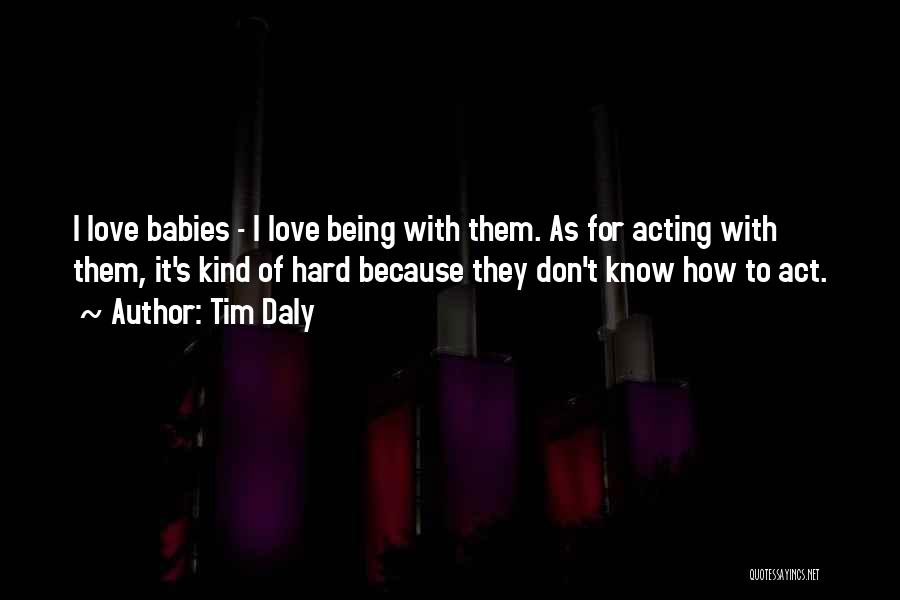 Tim Daly Quotes: I Love Babies - I Love Being With Them. As For Acting With Them, It's Kind Of Hard Because They