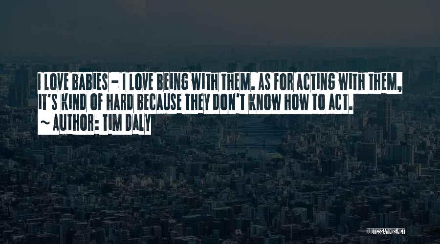 Tim Daly Quotes: I Love Babies - I Love Being With Them. As For Acting With Them, It's Kind Of Hard Because They