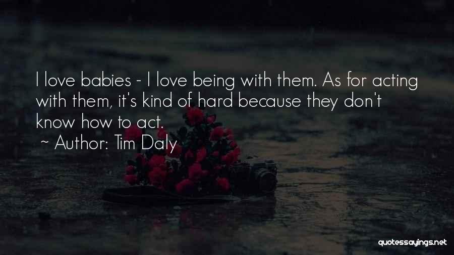 Tim Daly Quotes: I Love Babies - I Love Being With Them. As For Acting With Them, It's Kind Of Hard Because They