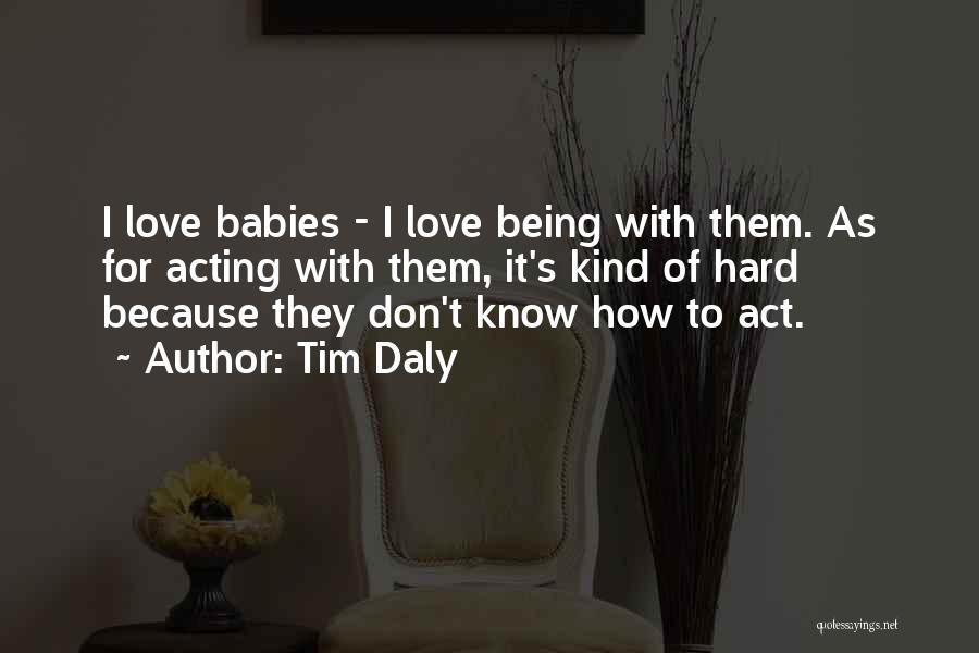 Tim Daly Quotes: I Love Babies - I Love Being With Them. As For Acting With Them, It's Kind Of Hard Because They