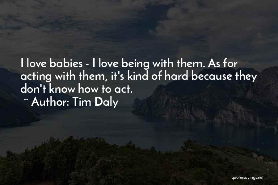 Tim Daly Quotes: I Love Babies - I Love Being With Them. As For Acting With Them, It's Kind Of Hard Because They