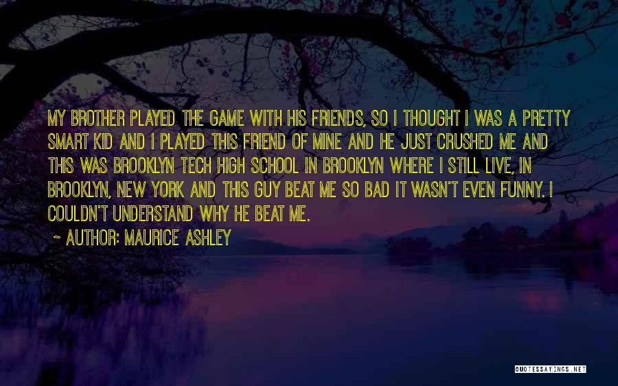 Maurice Ashley Quotes: My Brother Played The Game With His Friends, So I Thought I Was A Pretty Smart Kid And I Played