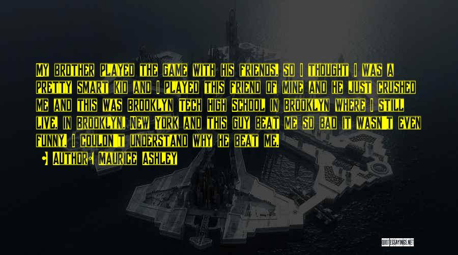 Maurice Ashley Quotes: My Brother Played The Game With His Friends, So I Thought I Was A Pretty Smart Kid And I Played