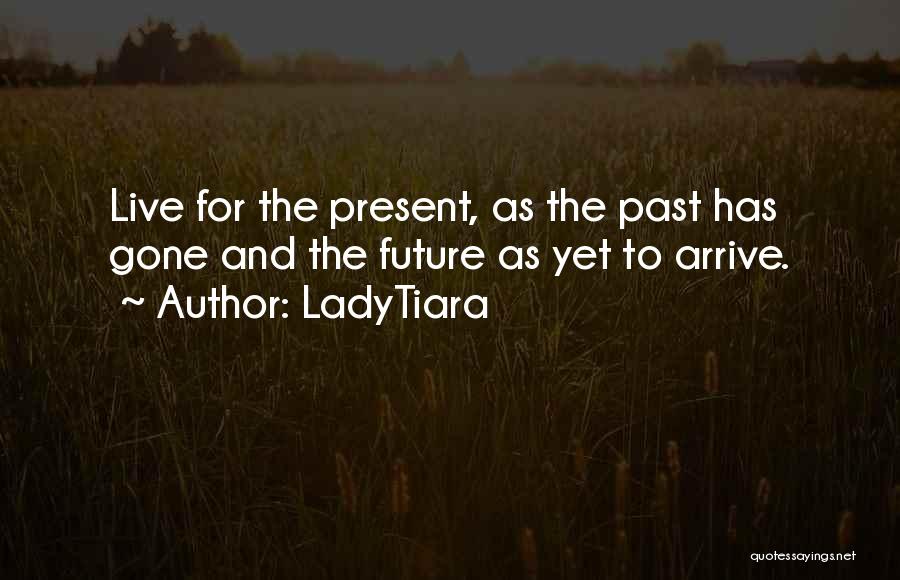 LadyTiara Quotes: Live For The Present, As The Past Has Gone And The Future As Yet To Arrive.