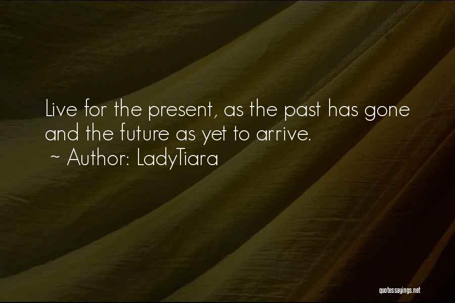 LadyTiara Quotes: Live For The Present, As The Past Has Gone And The Future As Yet To Arrive.