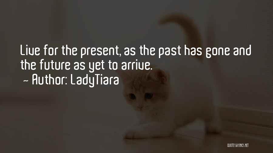 LadyTiara Quotes: Live For The Present, As The Past Has Gone And The Future As Yet To Arrive.