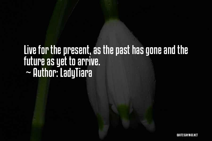 LadyTiara Quotes: Live For The Present, As The Past Has Gone And The Future As Yet To Arrive.