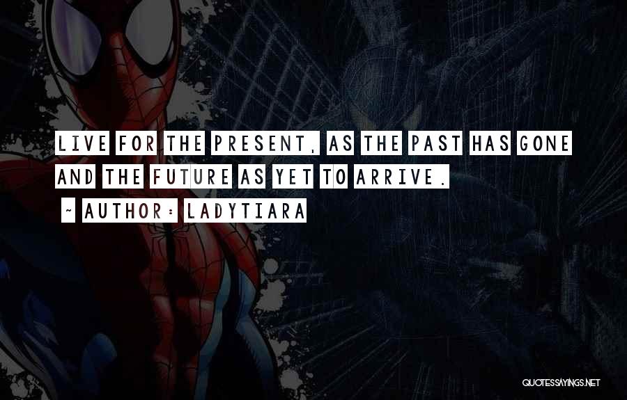 LadyTiara Quotes: Live For The Present, As The Past Has Gone And The Future As Yet To Arrive.